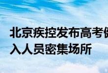 北京疾控发布高考健康提示：考生考前避免出入人员密集场所