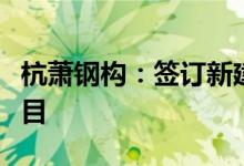 杭萧钢构：签订新建正大天晴全球研发总部项目