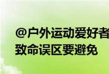 @户外运动爱好者：户外游玩别大意！这些致命误区要避免
