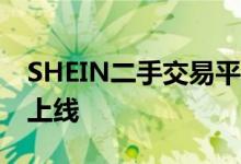 SHEIN二手交易平台扩展至欧洲 法国市场已上线