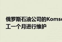俄罗斯石油公司的Komsomolsky炼油厂从5月21日开始停工一个月进行维护