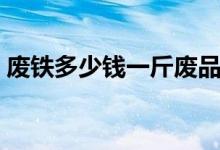 废铁多少钱一斤废品回收（废铁多少钱一斤）