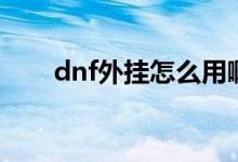 dnf外挂怎么用啊（dnf外挂怎么用）