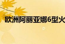 欧洲阿丽亚娜6型火箭定于7月9日首次发射