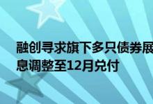 融创寻求旗下多只债券展期方案再延期 拟将6月和9月的本息调整至12月兑付