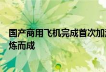 国产商用飞机完成首次加注生物航空燃油飞行：餐饮废油提炼而成