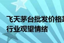 飞天茅台批发价格跌破2500元 茅台换帅引发行业观望情绪