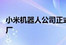 小米机器人公司正式迁入北京亦庄小米汽车工厂