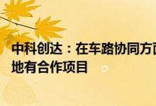 中科创达：在车路协同方面有众多技术积累 在北京、上海等地有合作项目
