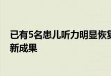 已有5名患儿听力明显恢复 中国医学团队发表耳聋基因治疗新成果