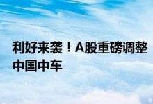 利好来袭！A股重磅调整！富时中国A50指数纳入中远海控、中国中车
