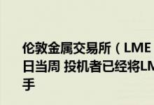 伦敦金属交易所（LME）期货和期权数据显示：截至5月31日当周 投机者已经将LME铜的净多头减少3003手至86304手