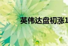 英伟达盘初涨1.5% 续刷历史新高
