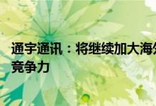 通宇通讯：将继续加大海外资源投入 不断提升海外市场产品竞争力