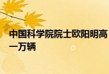中国科学院院士欧阳明高：今年我国燃料电池车销量有望近一万辆