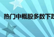 热门中概股多数下跌 爱奇艺、蔚来跌超2%