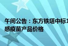 午间公告：东方铁塔中标1.08亿元项目 华兰生物调整四价流感疫苗产品价格