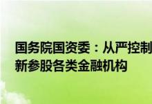 国务院国资委：从严控制增量 央企原则上不得新设、收购、新参股各类金融机构