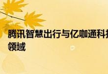 腾讯智慧出行与亿咖通科技深化战略合作 涉及智驾、智舱等领域