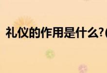 礼仪的作用是什么?( )（礼仪的作用是什么）