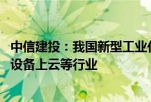 中信建投：我国新型工业化整体水平稳中有进 建议关注工业设备上云等行业