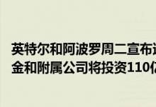 英特尔和阿波罗周二宣布达成一项最终协议 阿波罗管理的基金和附属公司将投资110亿美元