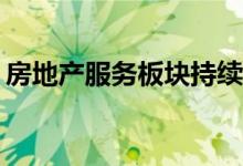 房地产服务板块持续下挫 特发服务跌超7.5%