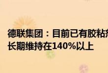 德联集团：目前已有胶粘剂产能已不能满足客户需求 产销率长期维持在140%以上