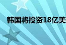 韩国将投资18亿美元建设下一代核反应堆