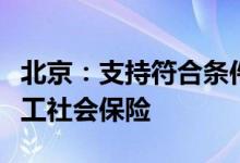 北京：支持符合条件的农村劳动力参加城镇职工社会保险
