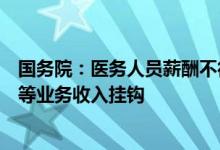 国务院：医务人员薪酬不得与药品、卫生材料、检查、化验等业务收入挂钩