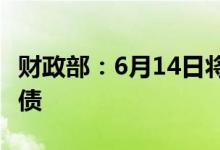 财政部：6月14日将发行50年期超长期特别国债