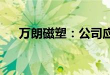 万朗磁塑：公司应收账款回收风险较小
