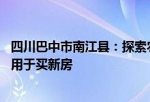 四川巴中市南江县：探索农村集体土地所有权房屋抵押贷款 用于买新房