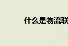 什么是物流联盟（什么是物流）