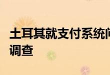 土耳其就支付系统问题对苹果公司展开反垄断调查