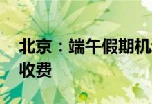 北京：端午假期机动车不限行 高速公路正常收费