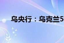 乌央行：乌克兰5月外汇储备下降7.9%