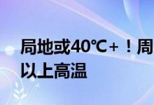 局地或40℃+！周六起京津冀等地将现35℃以上高温