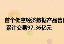 首个低空经济数据产品售价2万 深数所已有2233个上市标的 累计交易97.36亿元