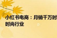 小红书电商：月销千万时尚商家同比增长4.5倍 将加码扶持时尚行业