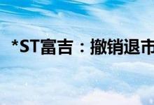 *ST富吉：撤销退市风险警示 6月11日复牌