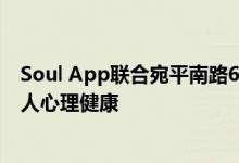 Soul App联合宛平南路600号发起心理关怀活动  守护年轻人心理健康