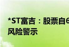 *ST富吉：股票自6月11日起复牌并撤销退市风险警示