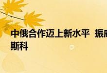 中俄合作迈上新水平  振威会展海外发力助中国企业亮相莫斯科