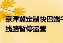 京津冀定制快巴端午假期运营安排公布：多条线路暂停运营