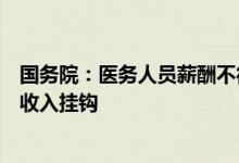 国务院：医务人员薪酬不得与药品、卫生材料、检查等业务收入挂钩