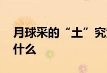 月球采的“土”究竟长啥样 带回来需要注意什么
