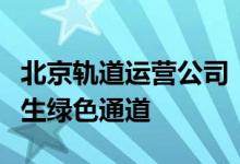 北京轨道运营公司：安排考点附近车站设置考生绿色通道