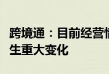 跨境通：目前经营情况及内外部经营环境未发生重大变化